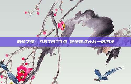 激情之夜：9月7日23点 足坛焦点大战一触即发