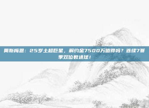 奥斯梅恩：25岁土超巨星，解约金7500万值得吗？连续7赛季双位数进球！