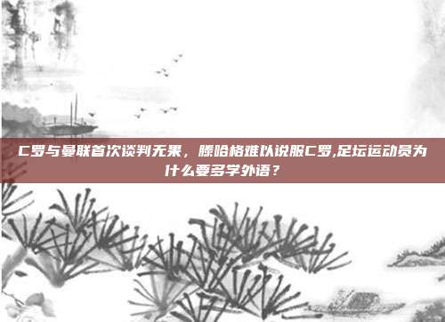 C罗与曼联首次谈判无果，滕哈格难以说服C罗,足坛运动员为什么要多学外语？