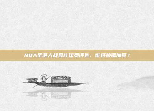 NBA圣诞大战最佳球员评选：谁将荣耀加冕？