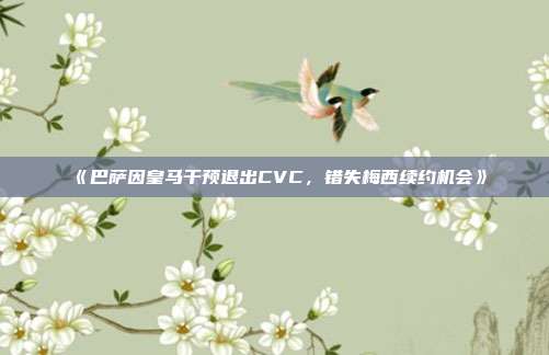 《巴萨因皇马干预退出CVC，错失梅西续约机会》