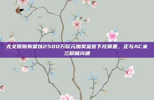 尤文图斯有望以2500万欧元加奖金签下托莫里，正与AC米兰积极沟通