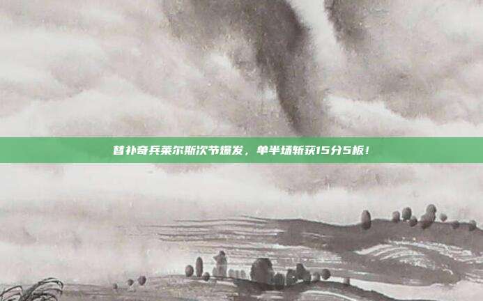 替补奇兵莱尔斯次节爆发，单半场斩获15分5板！