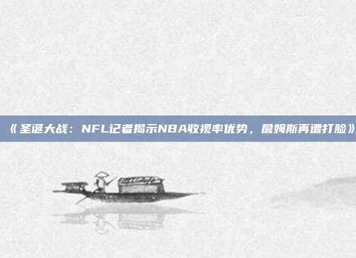 《圣诞大战：NFL记者揭示NBA收视率优势，詹姆斯再遭打脸》