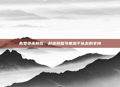 希罗绝杀背后：舒适投篮节奏源于队友的支持