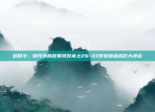 范晓冬：放开外援政策将对本土26-33岁球员造成巨大冲击