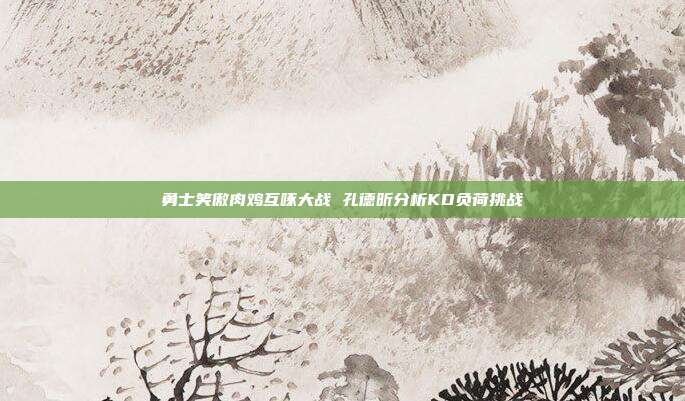 勇士笑傲肉鸡互啄大战 孔德昕分析KD负荷挑战