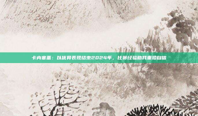 卡内塞基：以优异表现结束2024年，比赛经验助我重拾自信