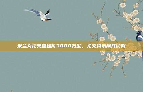 米兰为托莫里标价3000万欧，尤文尚未展开谈判