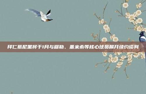 拜仁慕尼黑将于1月与穆勒、基米希等核心球员展开续约谈判