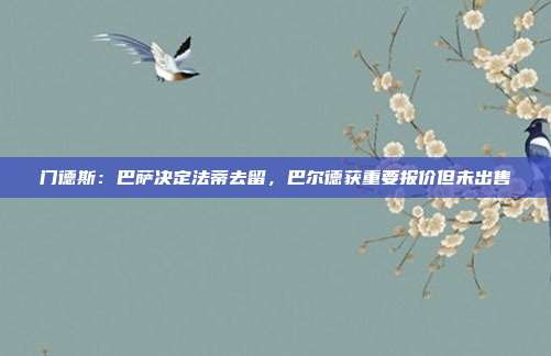 门德斯：巴萨决定法蒂去留，巴尔德获重要报价但未出售