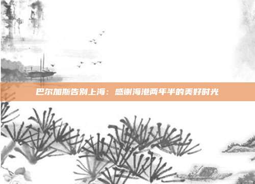 巴尔加斯告别上海：感谢海港两年半的美好时光