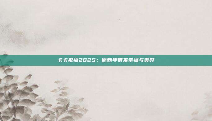 卡卡祝福2025：愿新年带来幸福与美好