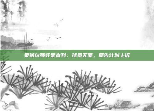 蒙铁尔强奸案宣判：球员无罪，原告计划上诉