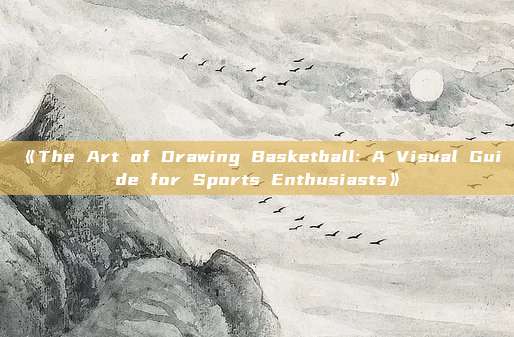 《The Art of Drawing Basketball: A Visual Guide for Sports Enthusiasts》