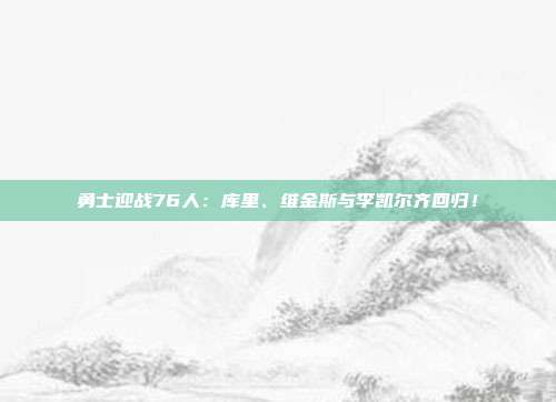 勇士迎战76人：库里、维金斯与李凯尔齐回归！