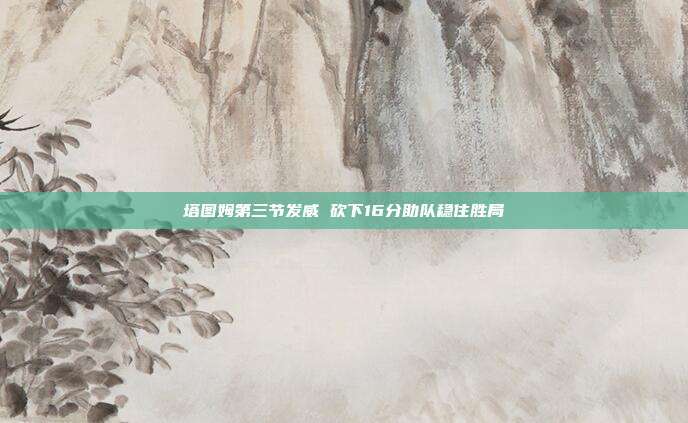 塔图姆第三节发威 砍下16分助队稳住胜局