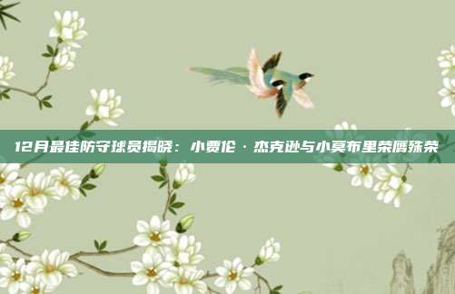 12月最佳防守球员揭晓：小贾伦·杰克逊与小莫布里荣膺殊荣