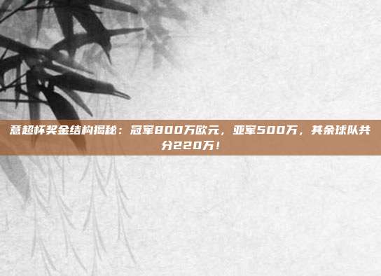 意超杯奖金结构揭秘：冠军800万欧元，亚军500万，其余球队共分220万！