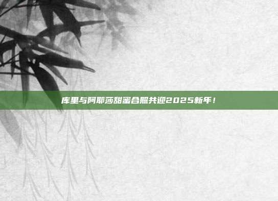 库里与阿耶莎甜蜜合照共迎2025新年！