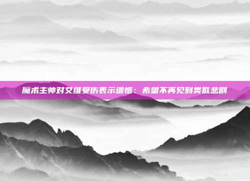 魔术主帅对艾维受伤表示遗憾：希望不再见到类似悲剧