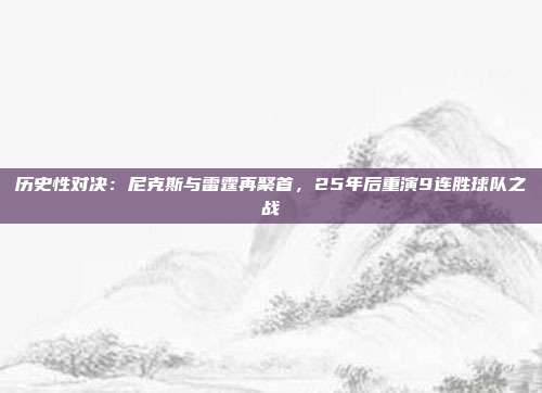 历史性对决：尼克斯与雷霆再聚首，25年后重演9连胜球队之战