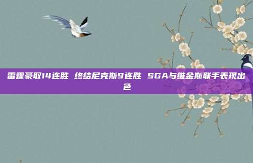 雷霆豪取14连胜 终结尼克斯9连胜 SGA与维金斯联手表现出色