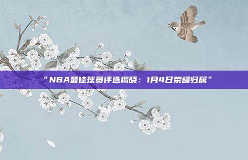 “NBA最佳球员评选揭晓：1月4日荣耀归属”