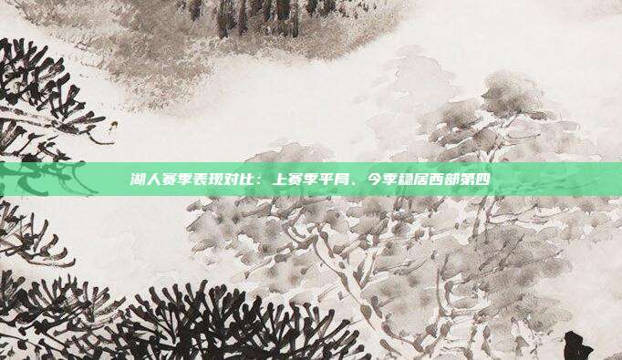 湖人赛季表现对比：上赛季平局、今季稳居西部第四