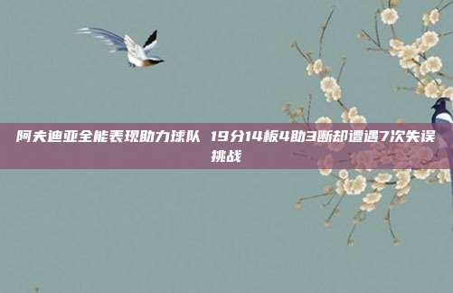 阿夫迪亚全能表现助力球队 19分14板4助3断却遭遇7次失误挑战