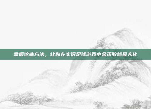 掌握这些方法，让你在实况足球游戏中金币收益最大化