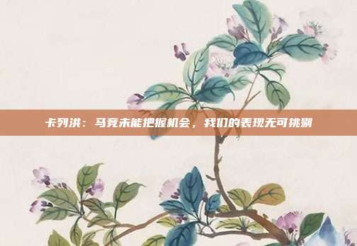 卡列洪：马竞未能把握机会，我们的表现无可挑剔