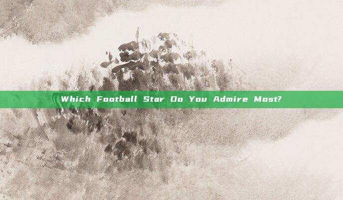 Which Football Star Do You Admire Most?